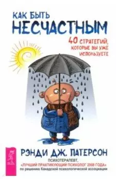 Как быть несчастным. 40 стратегий, которые вы уже используете