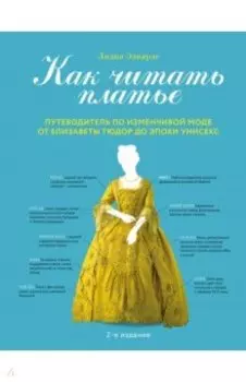 Как читать платье. Путеводитель по изменчивой моде от Елизаветы Тюдор до эпохи унисекс