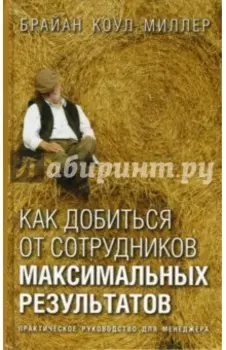 Как добиться от сотрудников максимальных результатов. Практическое руководство для менеджера