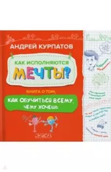 Как исполняются мечты? Книга о том, как обучиться всему, чего хочешь
