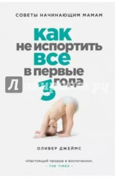 Как не испортить все в первые три года. Советы начинающим мамам