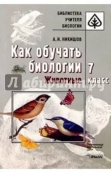 Как обучать биологии. Животные. 7 класс