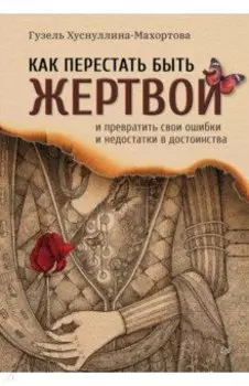 Как перестать быть жертвой и превратить свои ошибки и недостатки в достоинства