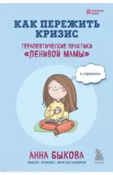 Как пережить кризис. Терапевтические практики «ленивой мамы»