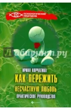Как пережить несчастную любовь. Практическое руководство