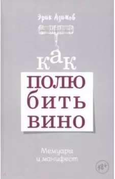 Как полюбить вино. Мемуары и манифест