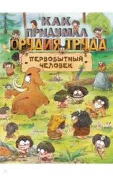 Как придумал орудия труда первобытный человек