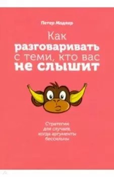 Как разговаривать с теми, кто вас не слышит. Стратегии для случаев, когда аргументы бессильны