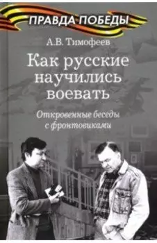 Как русские научились воевать. Откровенные беседы с фронтовиками