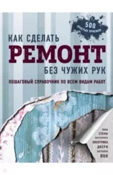 Как сделать ремонт без чужих рук. Пошаговый справочник по всем видам работ
