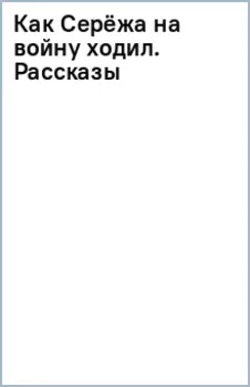 Как Серёжа на войну ходил. Рассказы