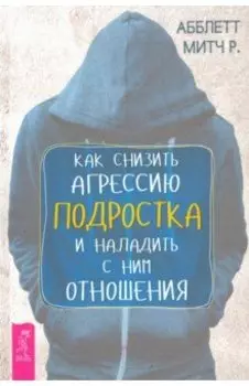 Как снизить агрессию подростка и наладить с ним отношения