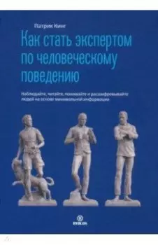 Как стать экспертом по человеческому поведению. Наблюдайте, читайте, понимайте и расшифровывайте