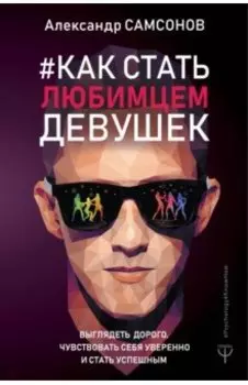 Как стать любимцем девушек. Выглядеть дорого, чувствовать себя уверенно и стать успешным