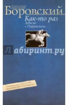 Как-то раз Зевксис с Паррасием… Современное искусство: практические наблюдения