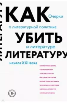 Как убить литературу. Очерки о литературной политике и литературе начала 21 века