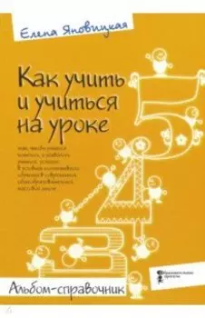 Как учить и учиться на уроке так, чтобы учиться хотелось. Альбом-справочник