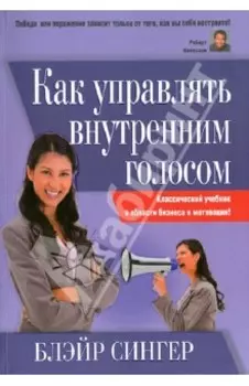 Как управлять внутренним голосом. Классический учебник в области бизнеса и мотивации!