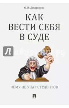 Как вести себя в суде. Чему не учат студентов. Учебно-практическое пособие