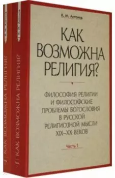 Как возможна религия? Философия религии и философские проблемы богословия в русской рел. м. Ч. 1, 2