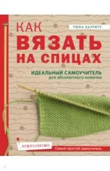 Как вязать на спицах. Идеальный самоучитель для абсолютного новичка