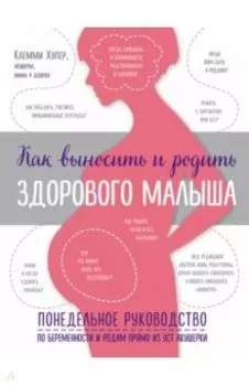 Как выносить и родить здорового малыша. Понедельное руководство по беременности и родам