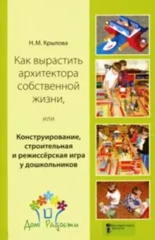 Как вырастить архитектора собственной жизни, или Конструирование, строительная и режиссерская игра