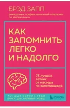 Как запомнить легко и надолго. 75 лучших техник от мастера по запоминанию