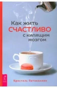 Как жить счастливо с кипящим мозгом