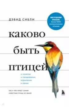 Каково быть птицей. О полетах и гнездовании, кормлении и пении. Как и чем живут самые известные птиц