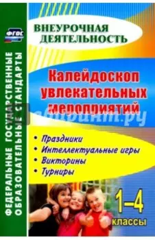 Калейдоскоп увлекательных мероприятий. 1-4 классы. Праздники, интеллектуальные игры, викторины. ФГОС