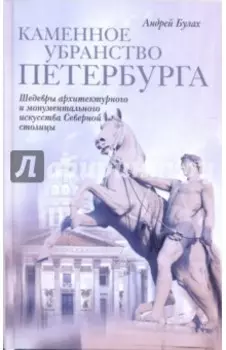 Каменное убранство Петербурга. Шедевры архитектурного и монументального искусства Северной столицы