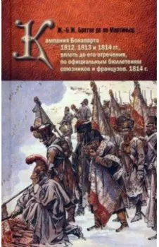 Кампания Бонапарта 1812, 1813 и 1814 гг. вплоть до его отречения по официальным бюллетеням союзников