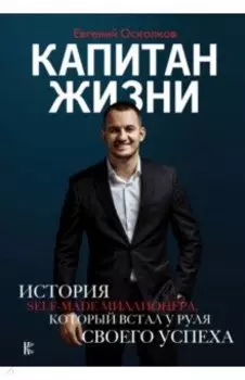 Капитан жизни. История self-made миллионера, который встал у руля своего успеха