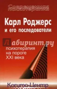 Карл Роджерс и его последователи. Психотерапия на пороге XXI века