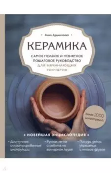 Керамика. Самое полное и понятное пошаговое руководство для начинающих гончаров