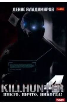 Киллхантер. Книга 4. Никто, ничто, никогда!
