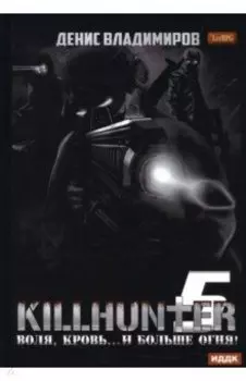 Киллхантер. Книга 5. Воля, кровь... и больше огня!