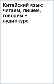 Китайский язык: читаем, пишем, говорим + аудиокурс