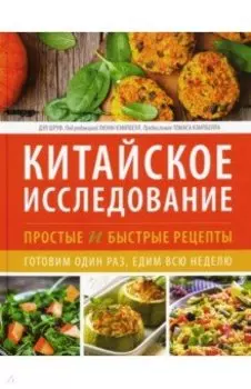 Китайское исследование. Простые и быстрые рецепты. Готовим один раз, едим всю неделю