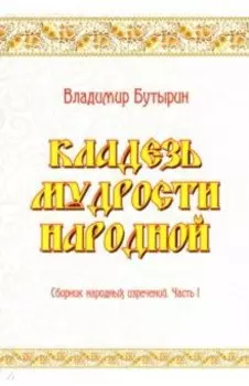Кладезь мудрости народной. Сборник народных изречений. Часть I