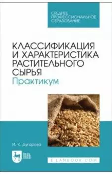 Классификация и характеристика растительного сырья. Практикум. Учебное пособие для СПО