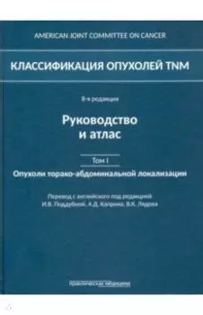 Классификация опухолей TNM. Том 1. Опухоли торако-абдоминальной локализации