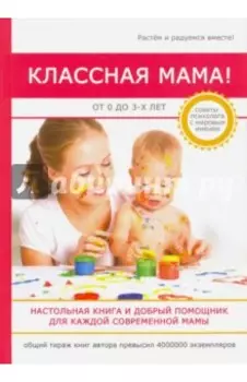 Классная мама! От 0 до 3 лет. Настольная книга и добрый помощник для каждой современной мамы