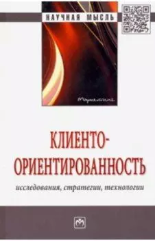 Клиентоориентированность. Исследования, стратегии, технологии. Монография