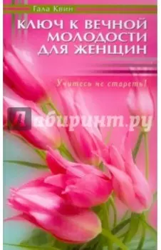 Ключ к вечной молодости для женщин. Учитесь не стареть!