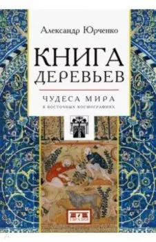Книга деревьев. Чудеса мира в восточных космографиях