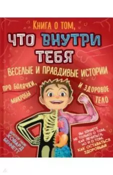 Книга о том, что внутри тебя. Веселые и правдивые истории про болячки, микробы и здоровое тело