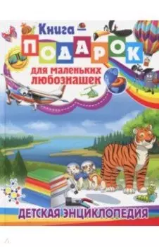Книга-подарок для маленьких любознашек. Детская энциклопедия