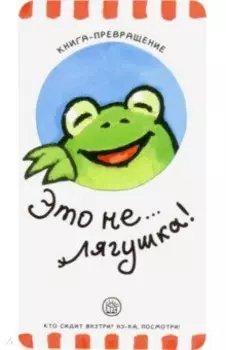 Книга-превращение. Это не... лягушка!